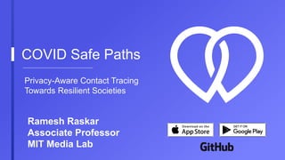 COVID Safe Paths
Privacy-Aware Contact Tracing
Towards Resilient Societies
Ramesh Raskar
Associate Professor
MIT Media Lab
 