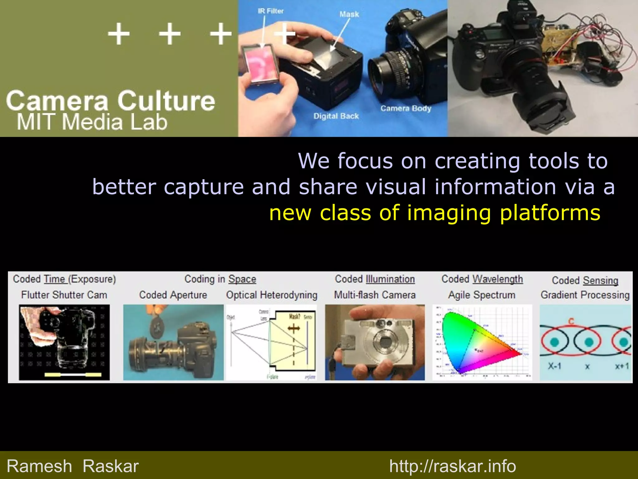 We focus on creating tools to  better capture and share visual information via a  new class of imaging platforms   Ramesh  Raskar Ramesh  Raskar http://raskar.info 