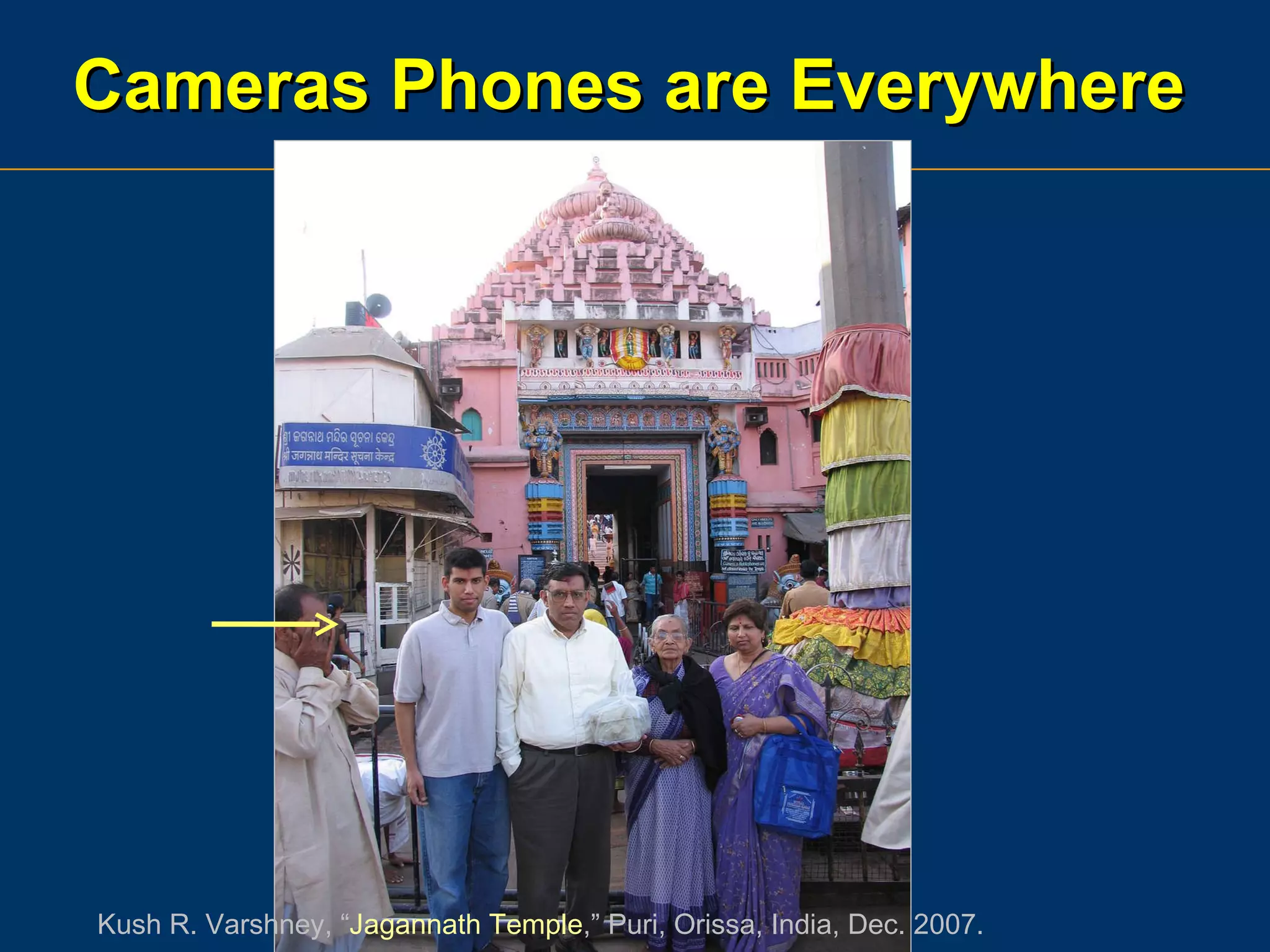Cameras Phones are Everywhere Kush R. Varshney, “ Jagannath Temple ,” Puri, Orissa, India, Dec. 2007. 