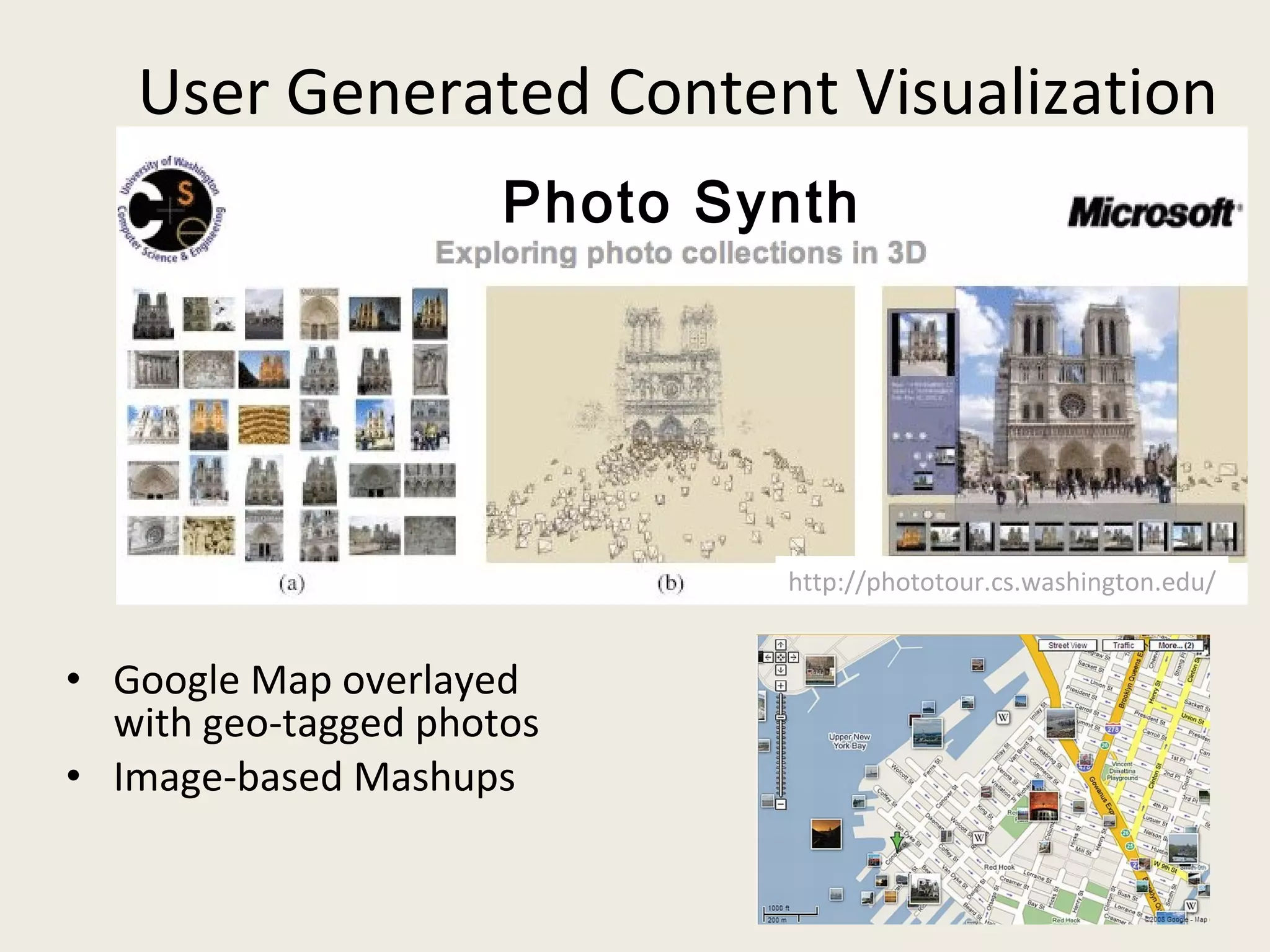 User Generated Content Visualization Google Map overlayed with geo-tagged photos Image-based Mashups http://phototour.cs.washington.edu/ Photo Synth 