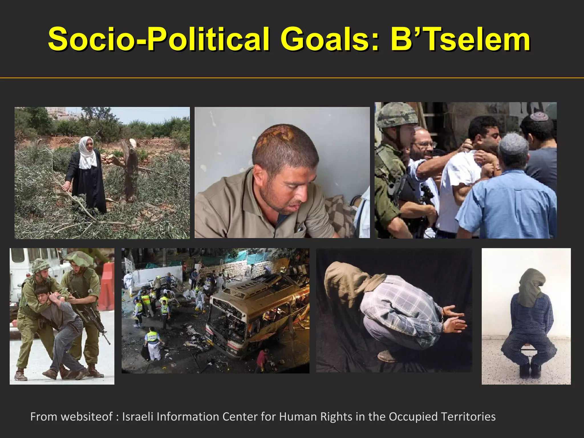 Socio-Political Goals: B’Tselem From websiteof : Israeli Information Center for Human Rights in the Occupied Territories  