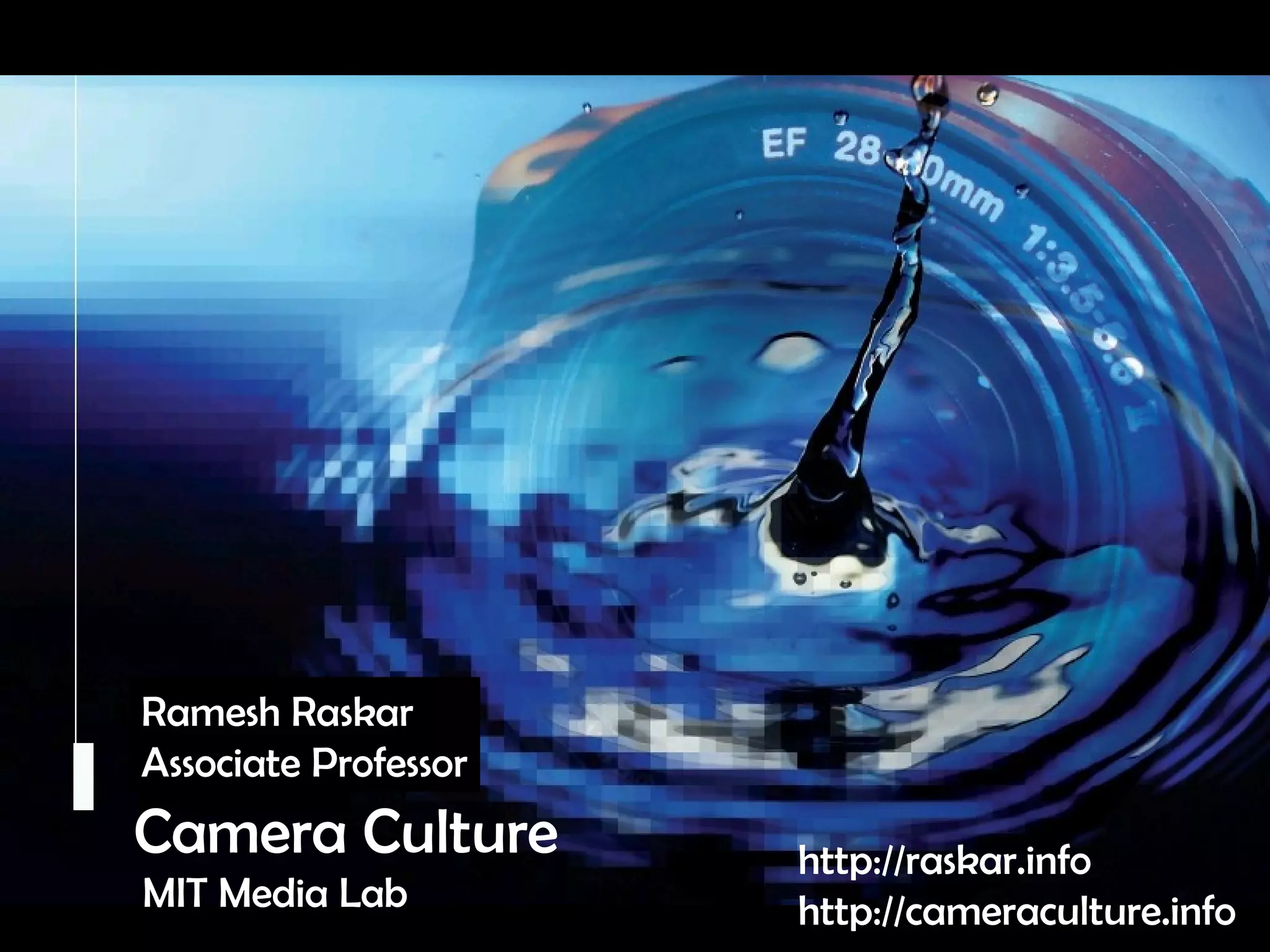 Camera Culture Ramesh  Raskar Camera Culture MIT Media Lab http://raskar.info http://cameraculture.info Ramesh Raskar Associate Professor 