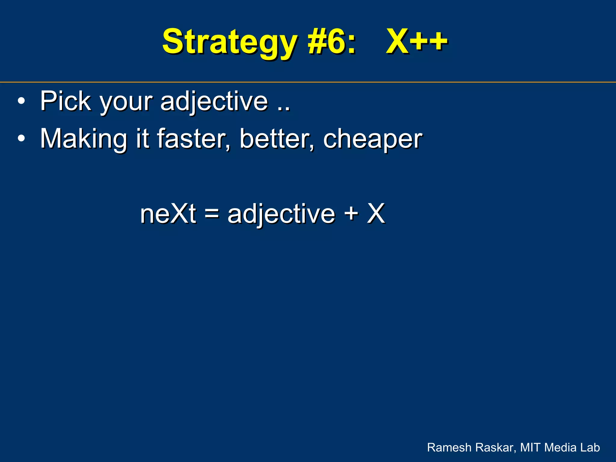 Strategy #6:  X++ Pick your adjective .. Making it faster, better, cheaper neXt = adjective + X 