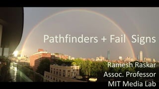 Pathfinders + Fail Signs
Ramesh Raskar
Assoc. Professor
MIT Media Lab
 