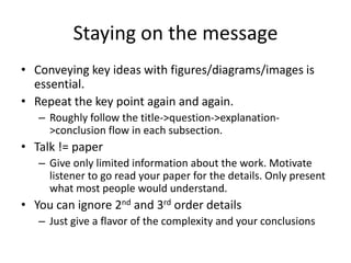 Staying on the message
• Conveying key ideas with figures/diagrams/images is
  essential.
• Repeat the key point again and...