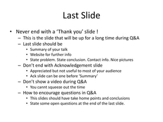 Last Slide
• Never end with a ‘Thank you’ slide !
   – This is the slide that will be up for a long time during Q&A
   – L...