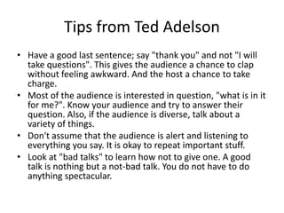 Tips from Ted Adelson
• Have a good last sentence; say "thank you" and not "I will
  take questions". This gives the audie...