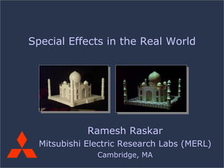 Ramesh Raskar Mitsubishi Electric Research Labs (MERL) Cambridge, MA Special Effects in the Real World 