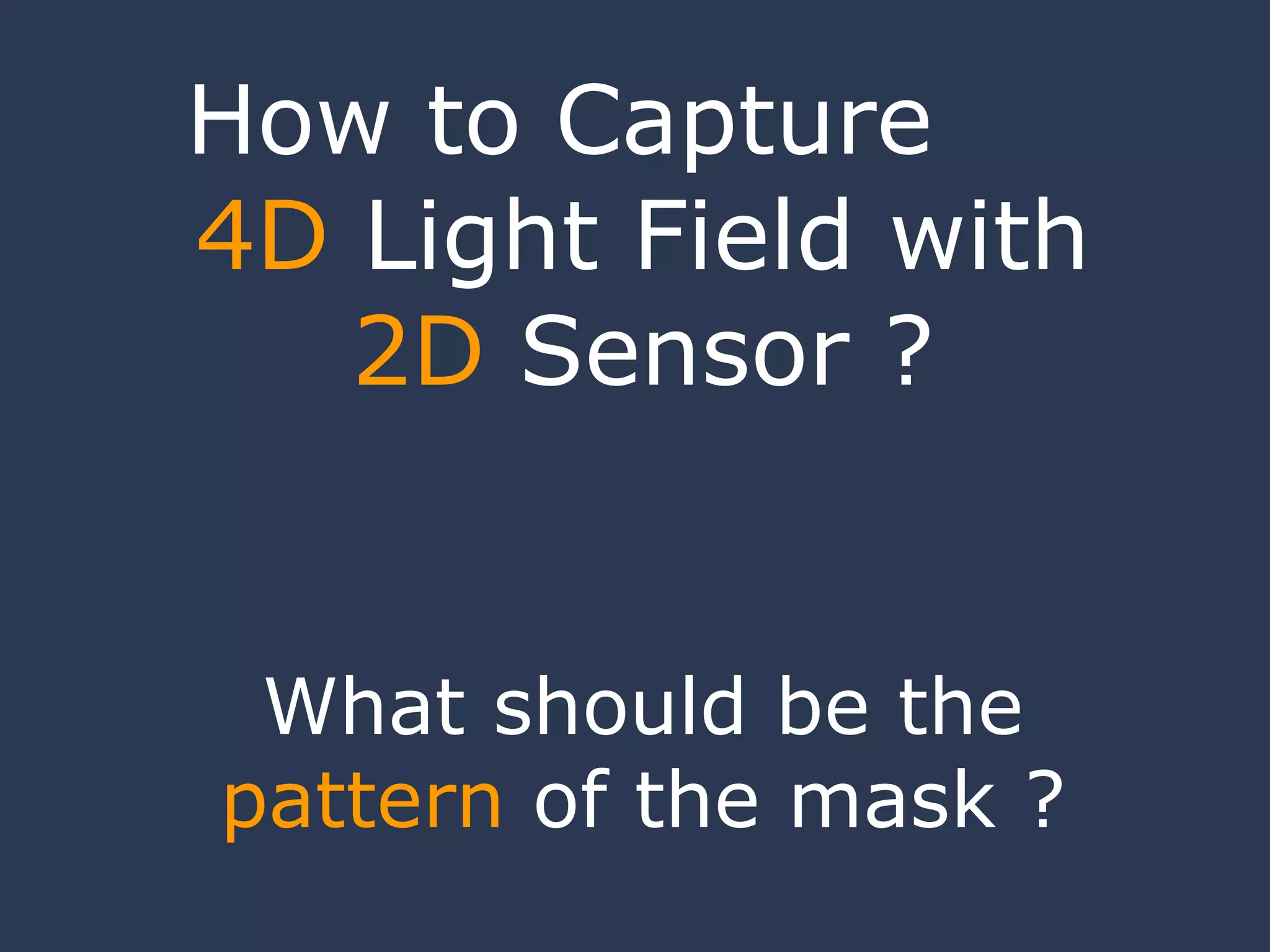 How to Capture  4D  Light Field with  2D  Sensor ? What should be the  pattern  of the mask ? 