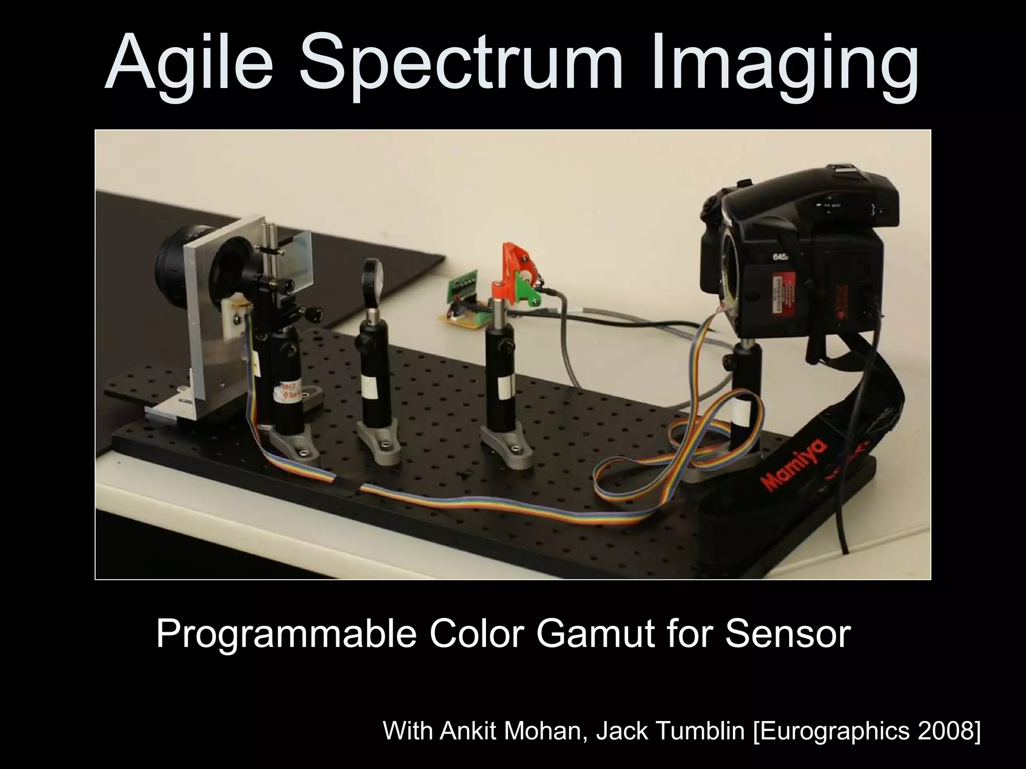 Agile Spectrum Imaging Programmable Color Gamut for Sensor With Ankit Mohan, Jack Tumblin [Eurographics 2008] 