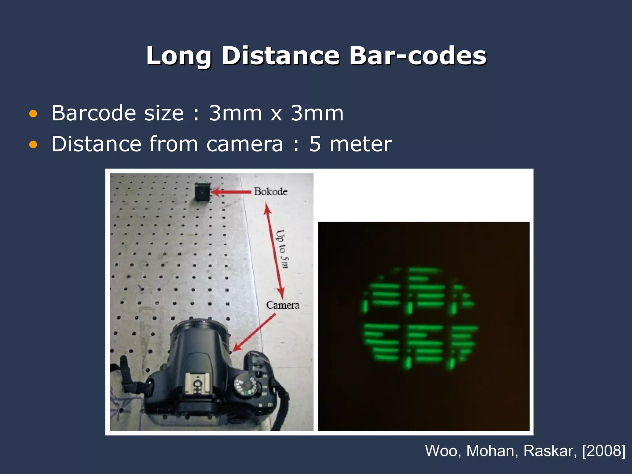 Barcode size : 3mm x 3mm Distance from camera : 5 meter Long Distance Bar-codes Woo, Mohan, Raskar, [2008] 