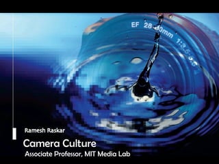 Camera Culture Ramesh  Raskar Camera Culture Associate Professor, MIT Media Lab 