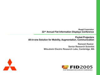 Pocket Projectors All-in-one Solution for Mobility, Augmentation, Communication Ramesh Raskar  Senior Research Scientist Mitsubishi Electric Research Labs, Cambridge, MA 