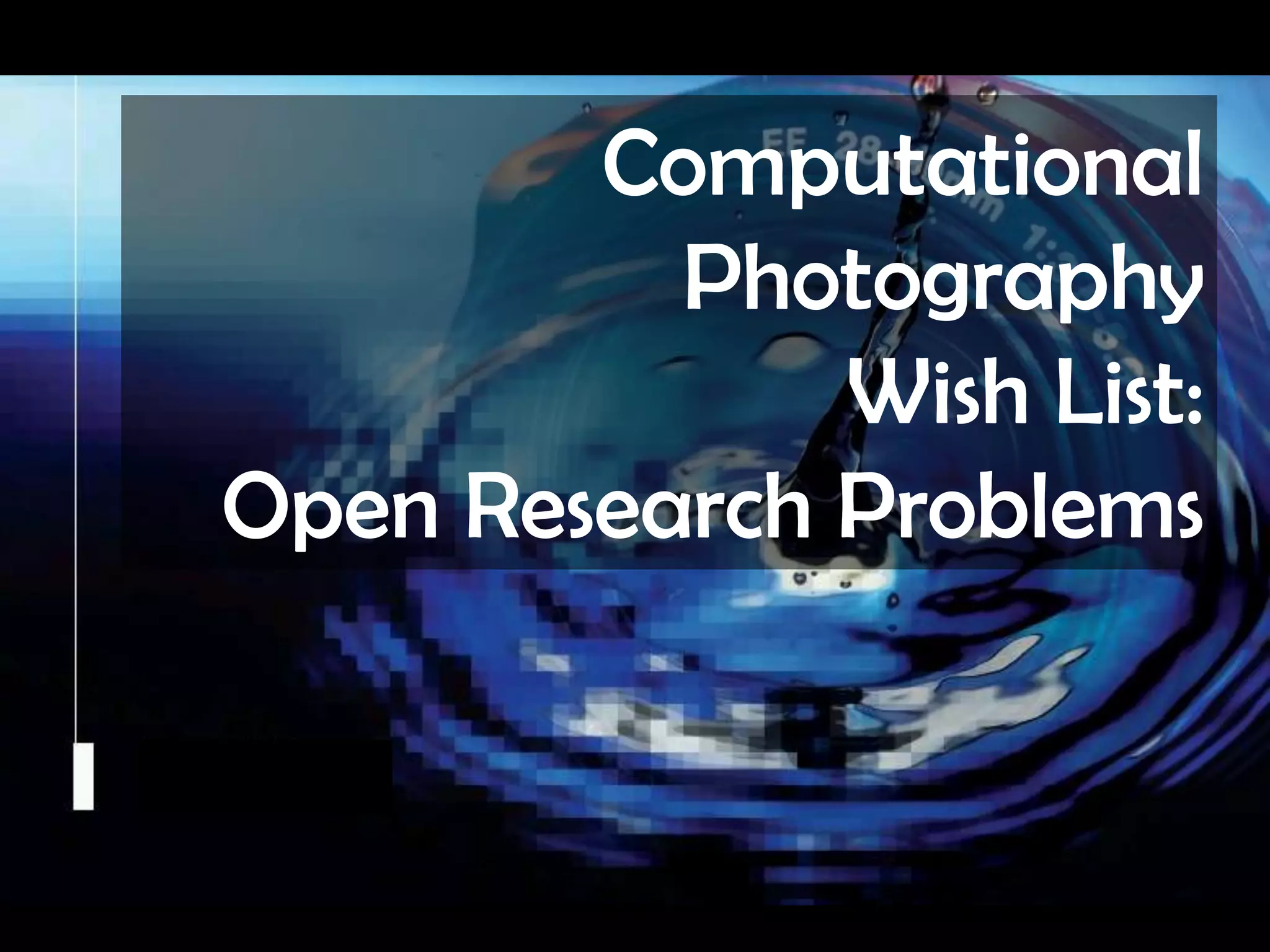 Computational PhotographyWish List: Open Research ProblemsCamera CultureRamesh  Raskar