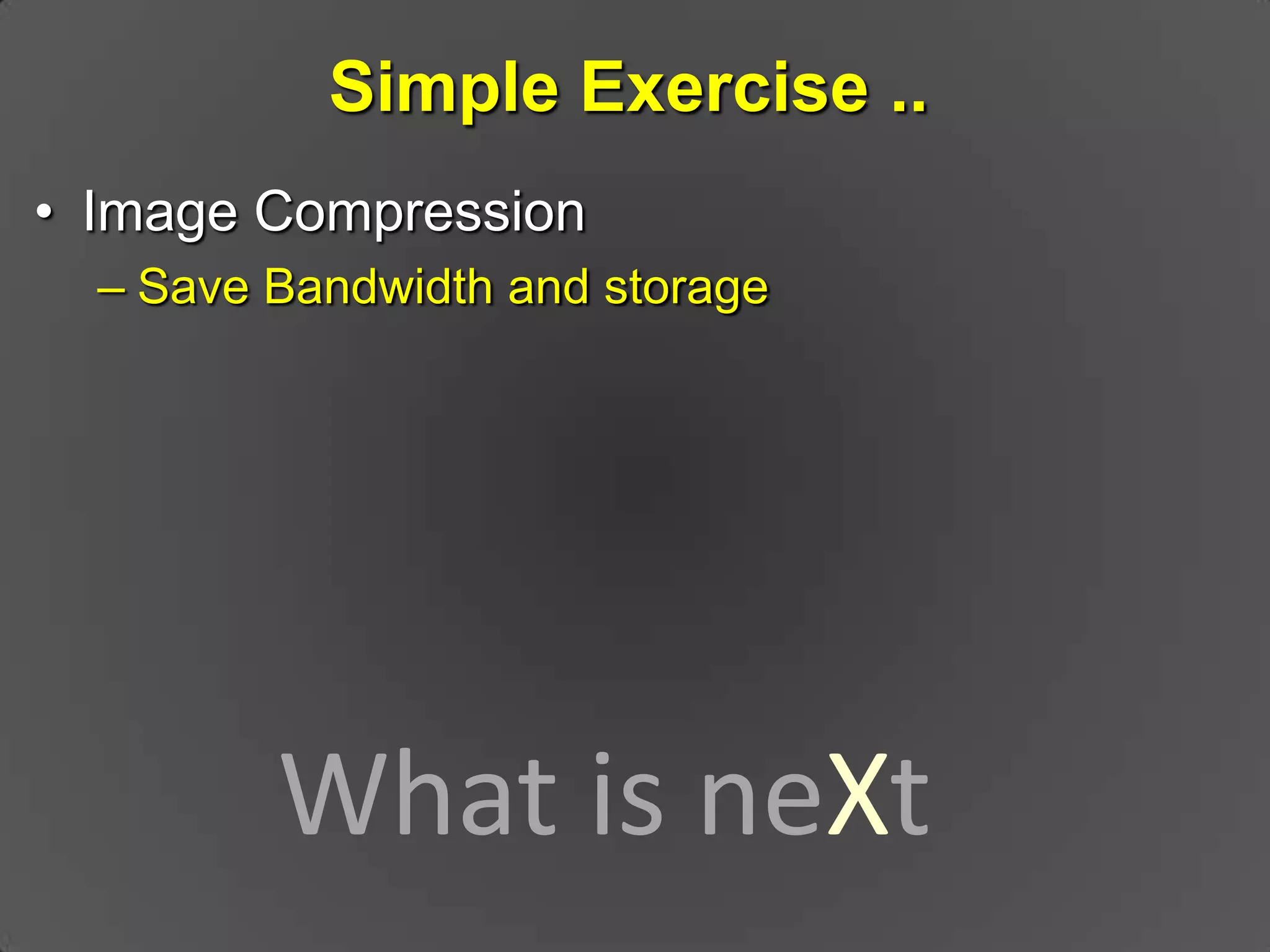 Simple Exercise .. Image CompressionSave Bandwidth and storageWhat is neXt