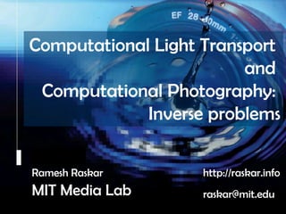 Computational Light Transport  and  Computational Photography:  Inverse problems Camera Culture Ramesh  Raskar Ramesh Raskar http://raskar.info MIT Media Lab raskar@mit.edu 