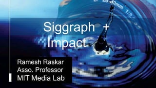 Raskar, Camera Culture, MIT Media Lab
Camera Culture
Ramesh Raskar
Ramesh Raskar
Asso. Professor
MIT Media Lab
Siggraph +
Impact
 