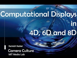 Camera Culture Ramesh  Raskar Camera Culture MIT Media Lab Computational Displays  in  4D, 6D and 8D  