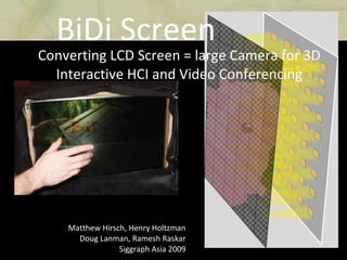 Converting LCD Screen = large Camera for 3D Interactive HCI and Video Conferencing Matthew Hirsch, Henry Holtzman Doug Lanman, Ramesh Raskar Siggraph Asia 2009 BiDi Screen 