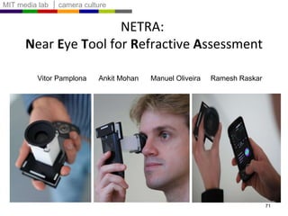 Vitor Pamplona  Ankit Mohan  Manuel Oliveira  Ramesh Raskar NETRA:  N ear  E ye  T ool for  R efractive  A ssessment 