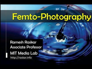Raskar, Camera Culture, MIT Media Lab




                Femto-Photography

             Ramesh Raskar
             Associate Professor
             MIT Media Lab
             http://raskar.info
 