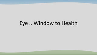 Eye .. Window to Health
 