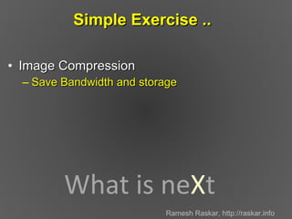 Simple Exercise ..  ,[object Object],[object Object],What is ne X t Ramesh Raskar, http://raskar.info 