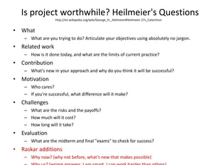 Is project worthwhile? Heilmeier's Questions <ul><li>What </li></ul><ul><ul><li>What are you trying to do? Articulate your...