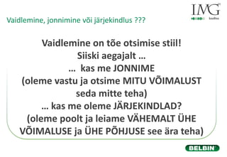 Vaidlemine on tõe otsimise stiil!
Siiski aegajalt …
… kas me JONNIME
(oleme vastu ja otsime MITU VÕIMALUST
seda mitte teha)
… kas me oleme JÄRJEKINDLAD?
(oleme poolt ja leiame VÄHEMALT ÜHE
VÕIMALUSE ja ÜHE PÕHJUSE see ära teha)
Vaidlemine, jonnimine või järjekindlus ???
 