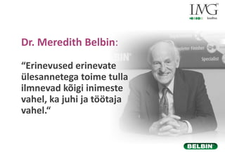“Erinevused erinevate
ülesannetega toime tulla
ilmnevad kõigi inimeste
vahel, ka juhi ja töötaja
vahel.“
Dr. Meredith Belb...