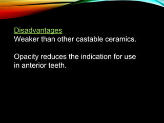 Disadvantages
Weaker than other castable ceramics.
Opacity reduces the indication for use
in anterior teeth.

 