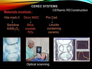 CEREC SYSTEMS
CERamic REConstruction
Materials involved :
Vita mark II
Sanidine
KAlSi3O8

Dicor MGC
Mica
crystals
70%

Pro Cad
Leucite
containing
ceramic

Optical scanning

 