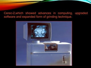 Cerec-2,which showed advances in computing, upgraded
software and expanded form of grinding technique.

 