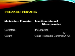 PRESSABLE CERAMICS
Shrink-free Ceramics

Leucite-reinforced
Glass-ceramics

Cerestore

IPSEmpress

Ceram

AlOptec Pressable Ceramic(OPC)

 