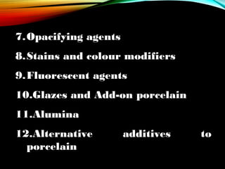 7.Opacifying agents
8.Stains and colour modifiers
9.Fluorescent agents
10.Glazes and Add-on porcelain
11.Alumina
12.Alternative
porcelain

additives

to

 