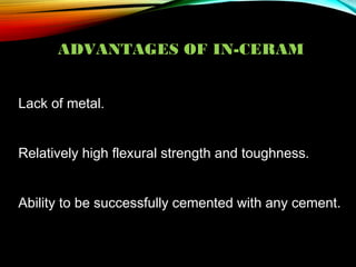 ADVANTAGES OF IN-CERAM
Lack of metal.
Relatively high flexural strength and toughness.
Ability to be successfully cemented with any cement.

 