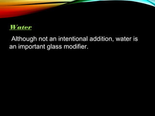 Water
Although not an intentional addition, water is
an important glass modifier.

 