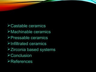 .

Castable ceramics
Machinable ceramics
Pressable ceramics
Infiltrated ceramics
Zirconia based systems
Conclusion
References

 