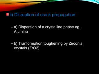 ii) Disruption of crack propagation
– a) Dispersion of a crystalline phase eg .
Alumina
– b) Tranformation toughening by Zirconia
crystals (ZrO2)

 