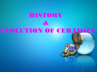 HISTORY
&
EVOLUTION OF CERAMICS

 