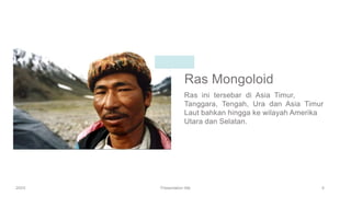 Ras Mongoloid
Ras ini tersebar di Asia Timur,
Tanggara, Tengah, Ura dan Asia Timur
Laut bahkan hingga ke wilayah Amerika
Utara dan Selatan.
20XX Presentation title 6
 