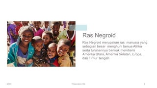Ras Negroid
Ras Negroid merupakan ras manusia yang
sebagian besar menghuni benua Afrika
serta turunannya banyak mendiami
Amerika Utara, Amerika Selatan, Eropa,
dan Timur Tengah
20XX Presentation title 8
 
