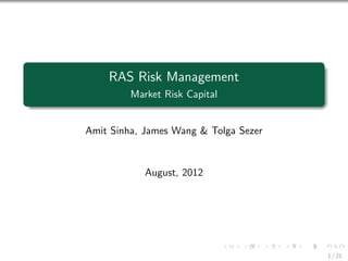 RAS Risk Management
Market Risk Capital
Amit Sinha, James Wang & Tolga Sezer
August, 2012
1 / 21
 