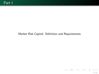Part I
Market Risk Capital: Deﬁnition and Requirements
3 / 21
 