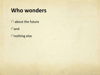 Who wonders
about the future
and
nothing else
 