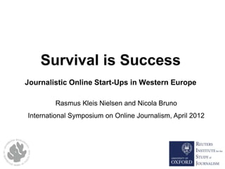 Survival is Success
Journalistic Online Start-Ups in Western Europe
Rasmus Kleis Nielsen and Nicola Bruno
International Symposium on Online Journalism, April 2012
 