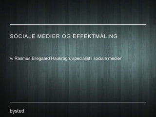 SOCIALE MEDIER OG EFFEKTMÅLING

v/ Rasmus Ellegaard Haukrogh, specialist i sociale medier

 