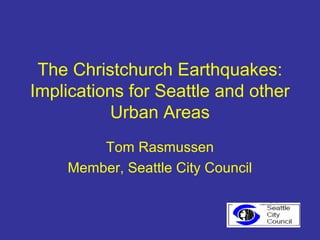 The Christchurch Earthquakes:
Implications for Seattle and other
           Urban Areas
        Tom Rasmussen
    Member, Seattle City Council
 