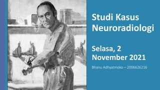 Studi Kasus
Neuroradiologi
Selasa, 2
November 2021
Bhanu Adhyatmoko – 2006626216
 