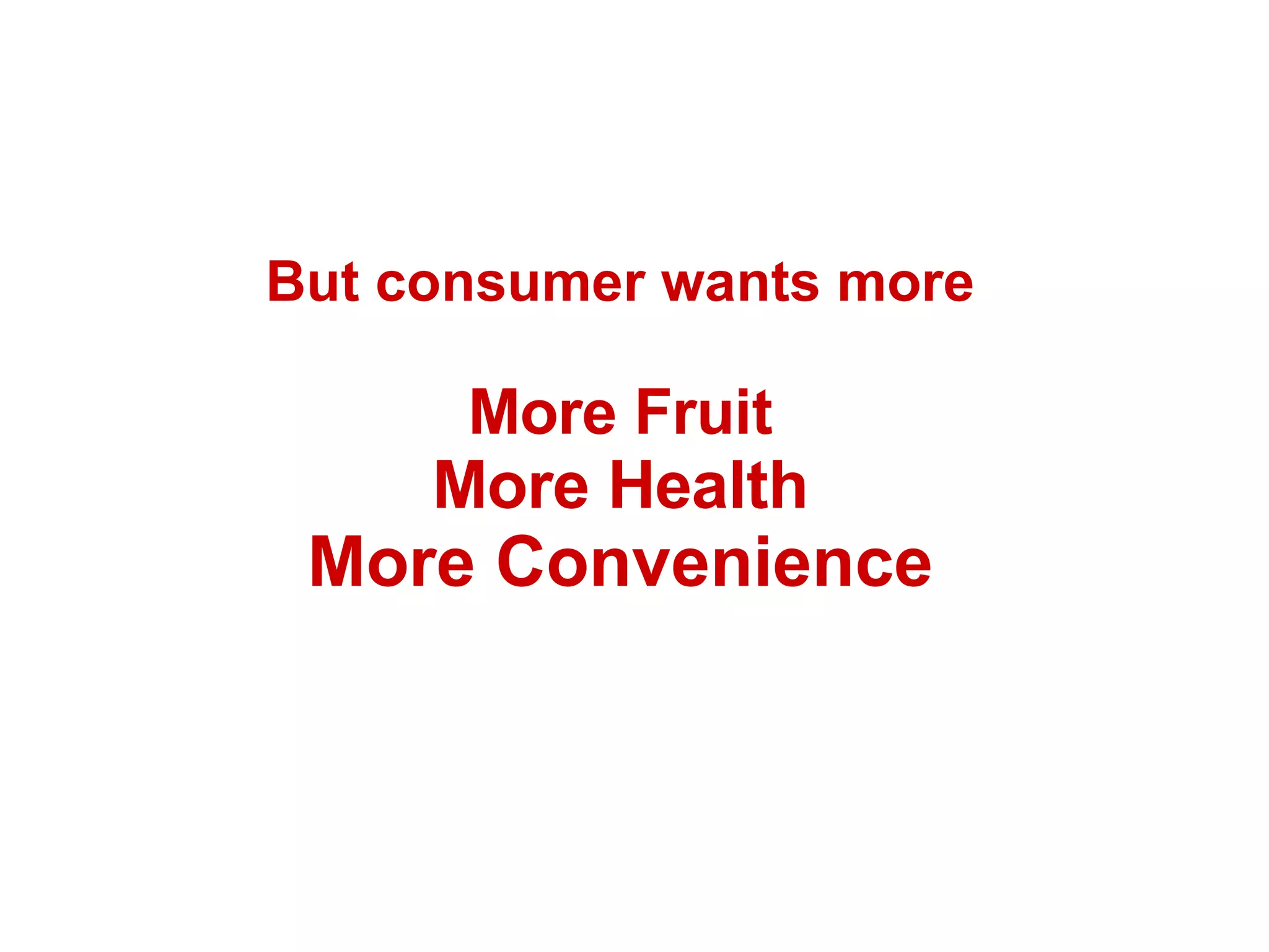 But consumer wants more More Fruit More Health More Convenience 